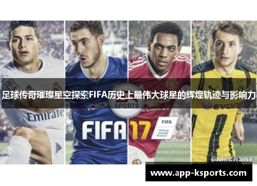 足球传奇璀璨星空探索FIFA历史上最伟大球星的辉煌轨迹与影响力